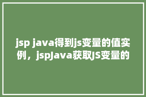 jsp java得到js变量的值实例，jspJava获取JS变量的值实例