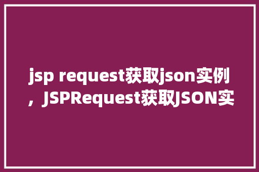jsp request获取json实例，JSPRequest获取JSON实例