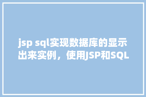 jsp sql实现数据库的显示出来实例，使用JSP和SQL实现数据库数据显示实例