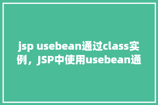 jsp usebean通过class实例，JSP中使用usebean通过class实例
