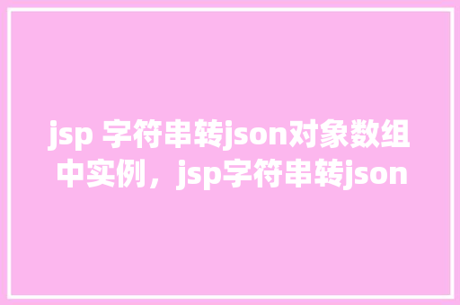 jsp 字符串转json对象数组中实例，jsp字符串转json对象数组中实例
