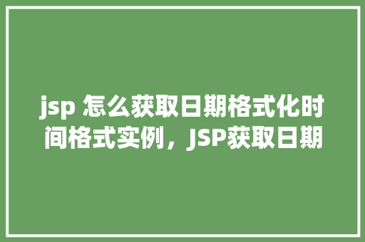 jsp 怎么获取日期格式化时间格式实例，JSP获取日期格式化时间格式实例