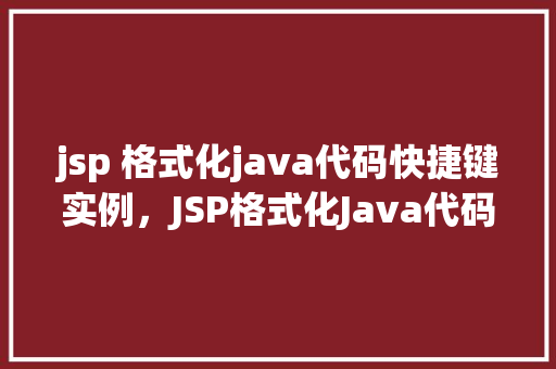 jsp 格式化java代码快捷键实例，JSP格式化Java代码快捷键实例