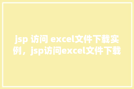 jsp 访问 excel文件下载实例，jsp访问excel文件下载实例