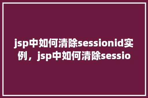 jsp中如何清除sessionid实例，jsp中如何清除sessionid实例