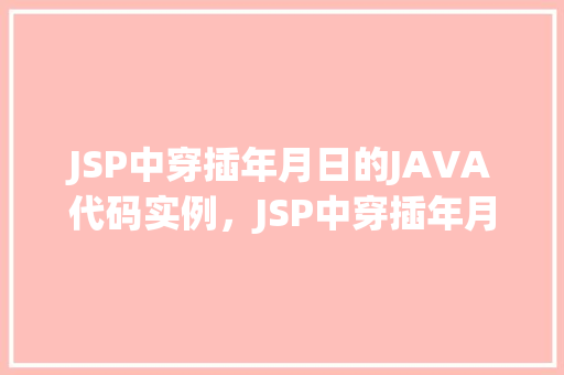 JSP中穿插年月日的JAVA代码实例，JSP中穿插年月日的JAVA代码实例