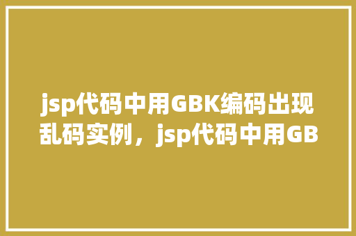 jsp代码中用GBK编码出现乱码实例，jsp代码中用GBK编码出现乱码实例