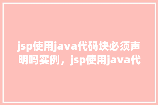 jsp使用java代码块必须声明吗实例，jsp使用java代码块必须声明吗实例