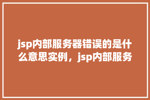 jsp内部服务器错误的是什么意思实例，jsp内部服务器错误的意思及实例