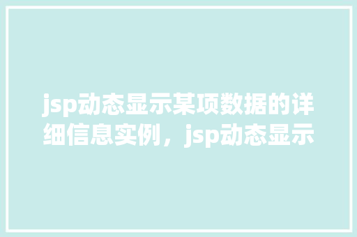 jsp动态显示某项数据的详细信息实例，jsp动态显示某项数据的详细信息实例