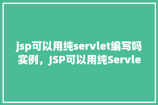 jsp可以用纯servlet编写吗实例，JSP可以用纯Servlet编写吗实例