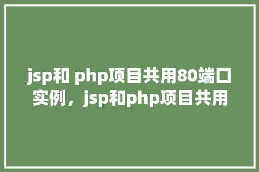 jsp和 php项目共用80端口实例，jsp和php项目共用80端口实例