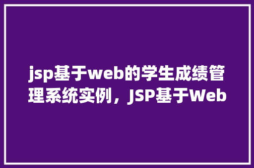 jsp基于web的学生成绩管理系统实例，JSP基于Web的学生成绩管理系统实例