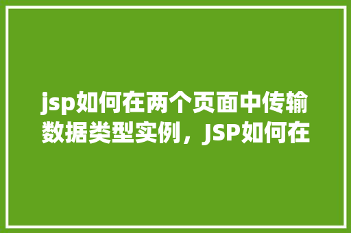jsp如何在两个页面中传输数据类型实例，JSP如何在两个页面中传输数据类型实例
