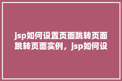 jsp如何设置页面跳转页面跳转页面实例，jsp如何设置页面跳转页面实例