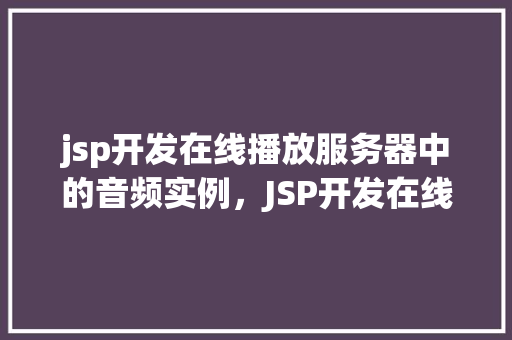 jsp开发在线播放服务器中的音频实例，JSP开发在线播放服务器中的音频实例