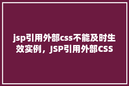 jsp引用外部css不能及时生效实例，JSP引用外部CSS不能及时生效实例