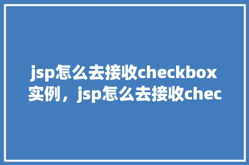 jsp怎么去接收checkbox实例，jsp怎么去接收checkbox实例