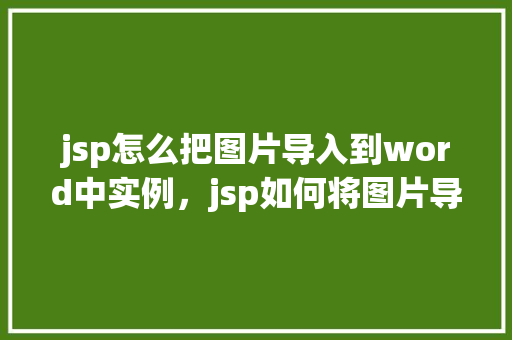 jsp怎么把图片导入到word中实例，jsp如何将图片导入到Word中实例