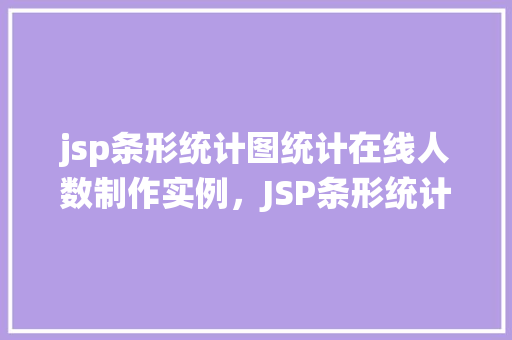jsp条形统计图统计在线人数制作实例，JSP条形统计图统计在线人数制作实例