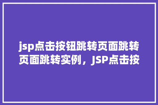 jsp点击按钮跳转页面跳转页面跳转实例，JSP点击按钮跳转页面实例