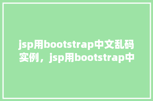 jsp用bootstrap中文乱码实例，jsp用bootstrap中文乱码实例