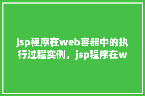 jsp程序在web容器中的执行过程实例，jsp程序在web容器中的执行过程实例