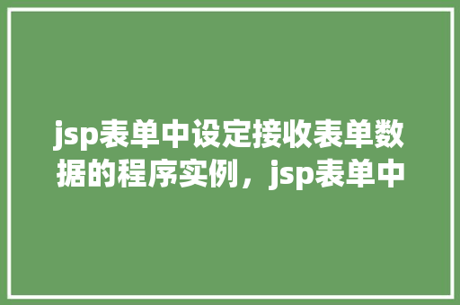 jsp表单中设定接收表单数据的程序实例，jsp表单中设定接收表单数据的程序实例