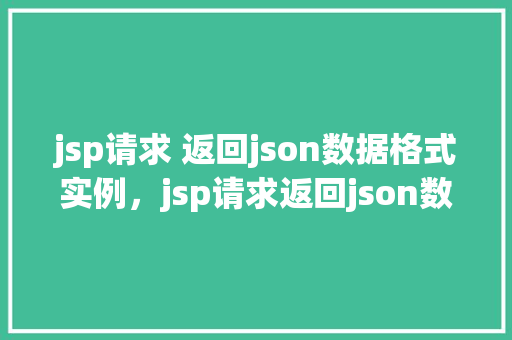 jsp请求 返回json数据格式实例，jsp请求返回json数据格式实例  第1张