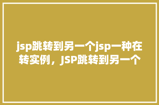 jsp跳转到另一个jsp一种在转实例，JSP跳转到另一个JSP的一种实现方式