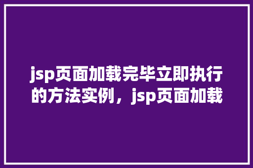 jsp页面加载完毕立即执行的方法实例，jsp页面加载完毕立即执行的方法实例