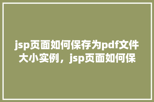jsp页面如何保存为pdf文件大小实例，jsp页面如何保存为PDF文件大小实例