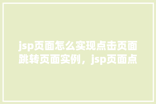 jsp页面怎么实现点击页面跳转页面实例，jsp页面点击跳转页面实例