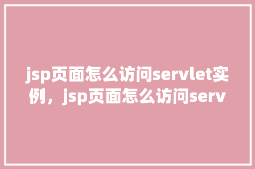 jsp页面怎么访问servlet实例，jsp页面怎么访问servlet实例