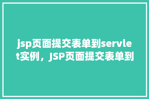 jsp页面提交表单到servlet实例，JSP页面提交表单到Servlet实例示例