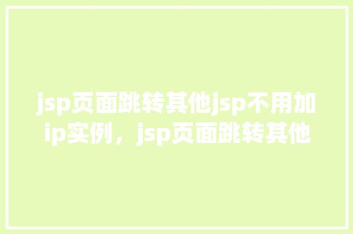 jsp页面跳转其他jsp不用加ip实例，jsp页面跳转其他jsp不用加ip实例