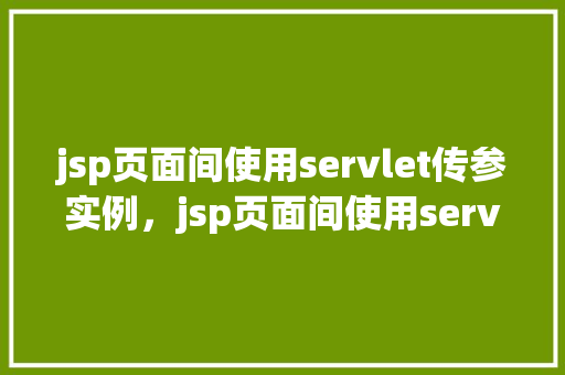 jsp页面间使用servlet传参实例，jsp页面间使用servlet传参实例