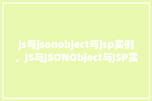 js与jsonobject与jsp实例，JS与JSONObject与JSP实例