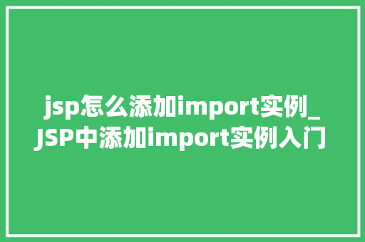 jsp怎么添加import实例_JSP中添加import实例入门与进阶指南