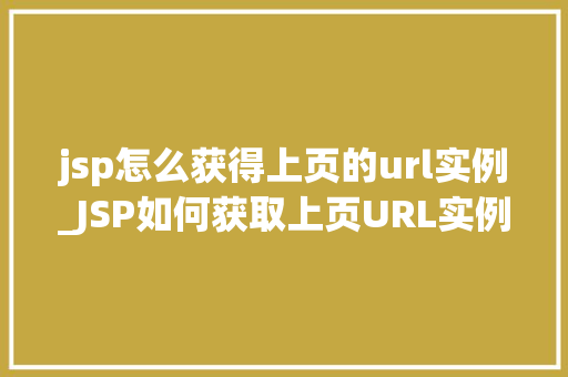 jsp怎么获得上页的url实例_JSP如何获取上页URL实例详解