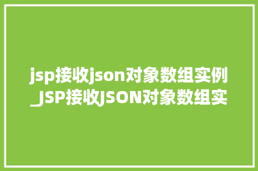 jsp接收json对象数组实例_JSP接收JSON对象数组实例实战与代码示例