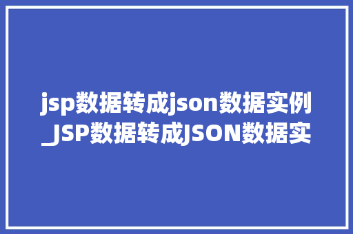 jsp数据转成json数据实例_JSP数据转成JSON数据实例轻松实现前后端数据交互
