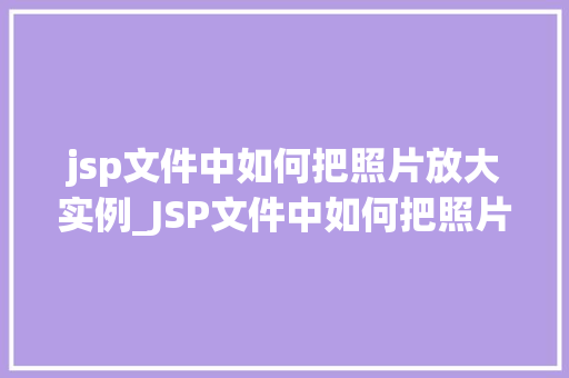 jsp文件中如何把照片放大实例_JSP文件中如何把照片放大实例详解轻松实现图片尺寸调整