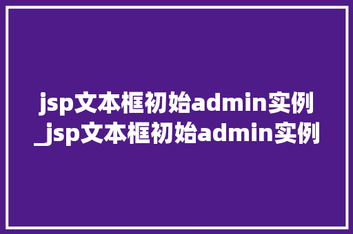 jsp文本框初始admin实例_jsp文本框初始admin实例详细浅出与实战指南