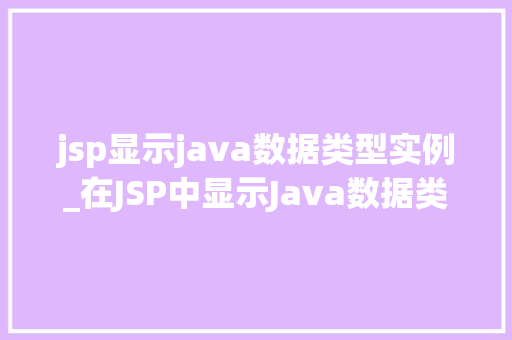 jsp显示java数据类型实例_在JSP中显示Java数据类型实例轻松实现数据展示