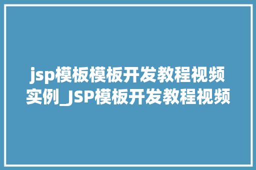 jsp模板模板开发教程视频实例_JSP模板开发教程视频实例轻松入门，提升前端技能