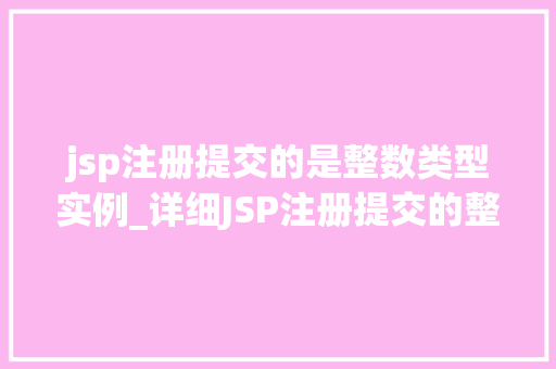jsp注册提交的是整数类型实例_详细JSP注册提交的整数类型实例及处理方法  第1张