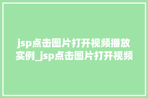 jsp点击图片打开视频播放实例_jsp点击图片打开视频播放实例轻松实现视频播放功能