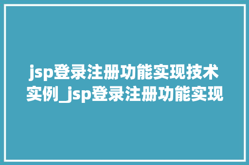 jsp登录注册功能实现技术实例_jsp登录注册功能实现技术实例手把手教你打造安全可靠的用户认证系统