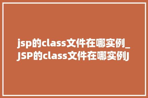 jsp的class文件在哪实例_JSP的class文件在哪实例JSP运行背后的秘密
